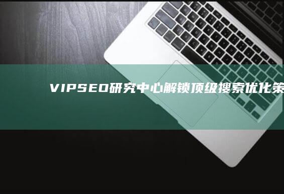 VIP SEO研究中心：解锁顶级搜索优化策略课程